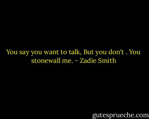 You say you want to talk, But you don't . You stonewall me. - Zadie Smith