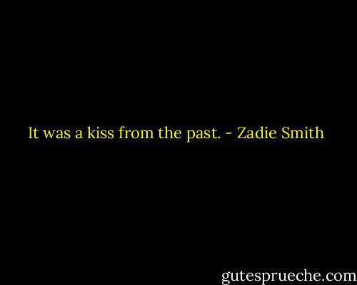 It was a kiss from the past. - Zadie Smith