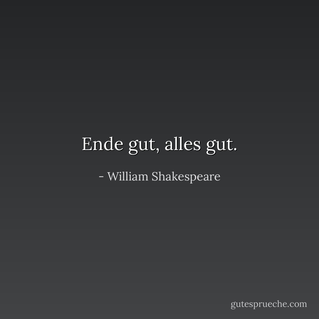 Ende gut, alles gut. - William Shakespeare<