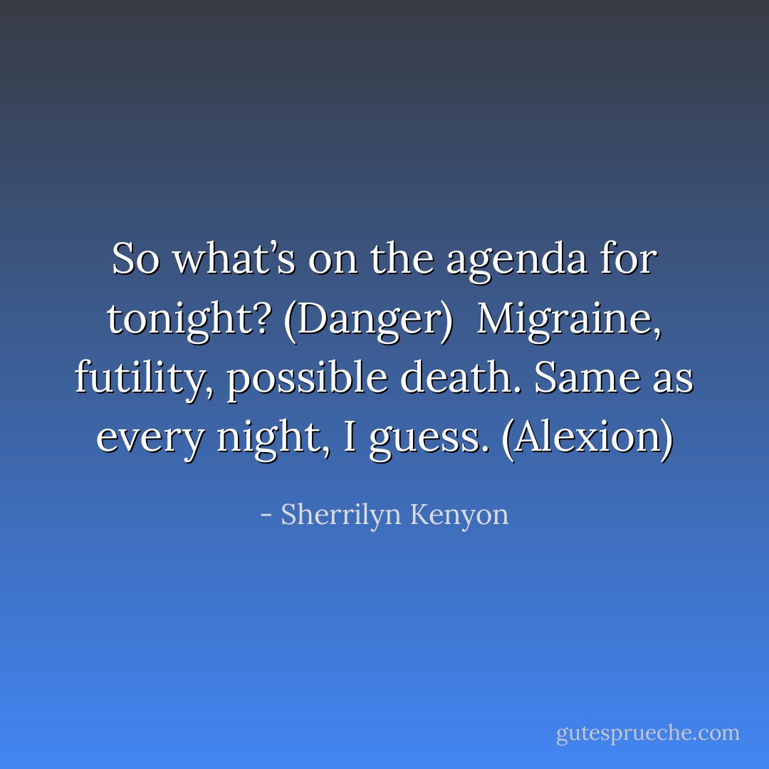 So what’s on the agenda for tonight? (Danger) <br />Migraine, futility, possible death. Same as every night, I guess. (Alexion) - Sherrilyn Kenyon