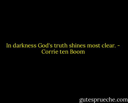In darkness God's truth shines most clear. - Corrie ten Boom