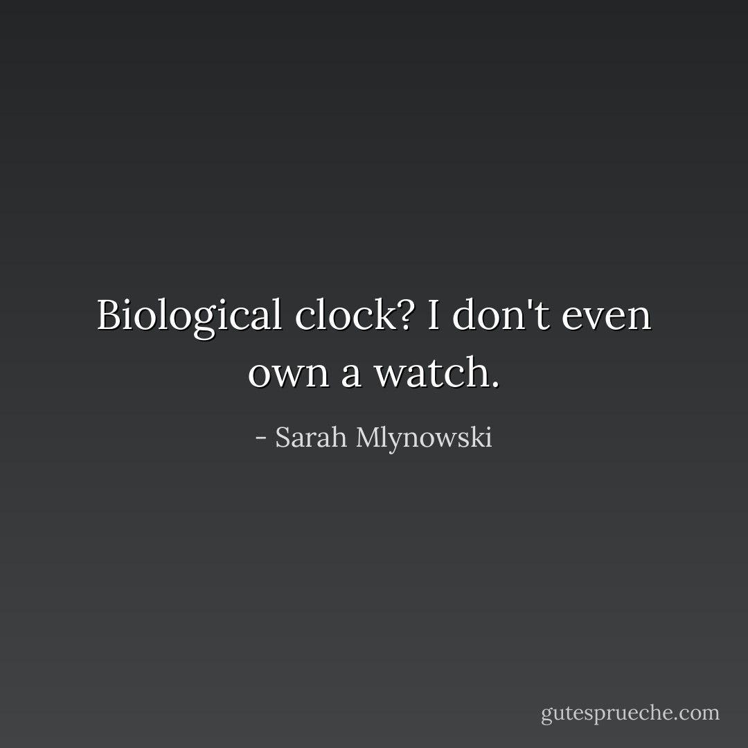 Biological clock? I don't even own a watch. - Sarah Mlynowski