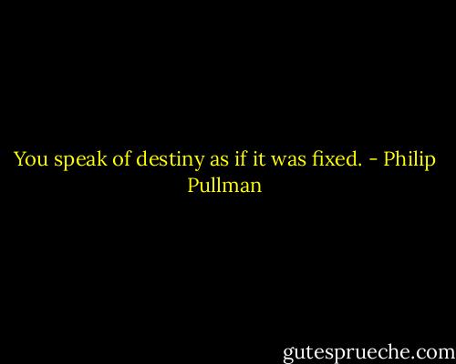 You speak of destiny as if it was fixed. - Philip Pullman