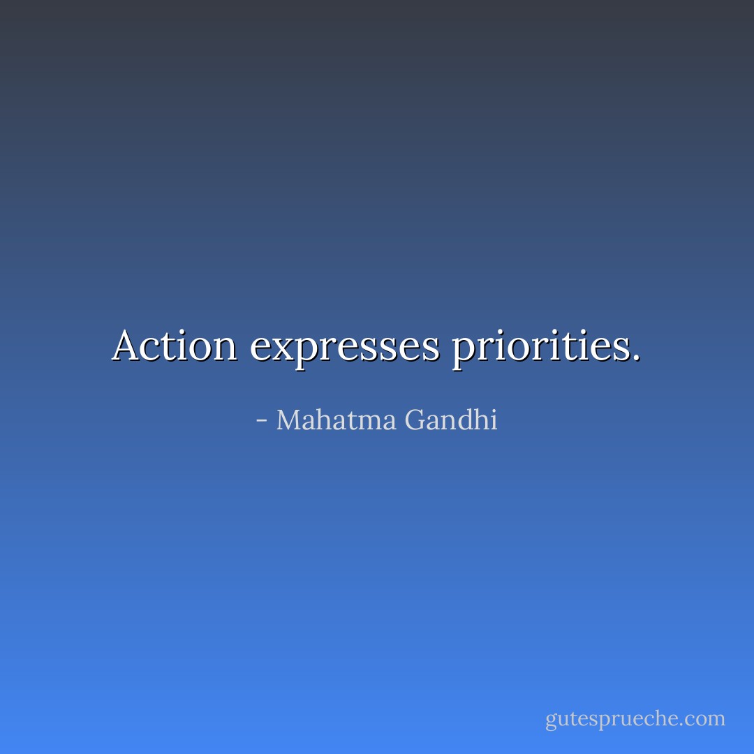 Action expresses priorities. - Mahatma Gandhi