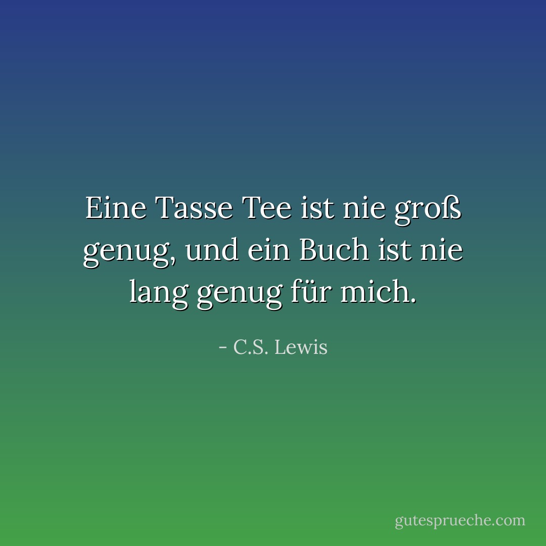 Eine Tasse Tee ist nie groß genug, und ein Buch ist nie lang genug für mich. - C.S. Lewis<