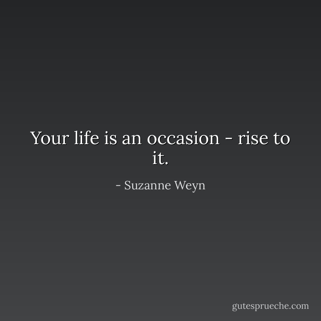 Your life is an occasion - rise to it. - Suzanne Weyn