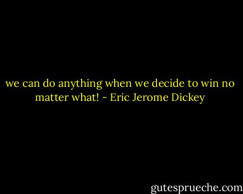 we can do anything when we decide to win no matter what! - Eric Jerome Dickey