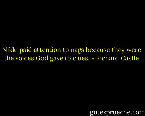 Nikki paid attention to nags because they were the voices God gave to clues. - Richard Castle