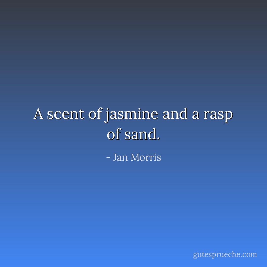 A scent of jasmine and a rasp of sand. - Jan Morris