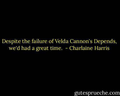 Despite the failure of Velda Cannon's Depends, we'd had a great time.  - Charlaine Harris