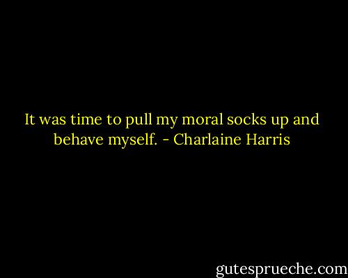 It was time to pull my moral socks up and behave myself. - Charlaine Harris