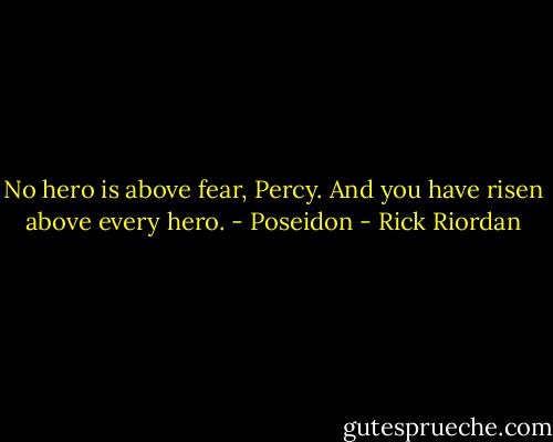 No hero is above fear, Percy. And you have risen above every hero.<br />- Poseidon - Rick Riordan