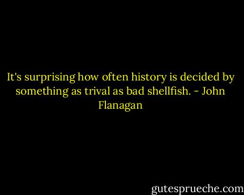 It's surprising how often history is decided by something as trival as bad shellfish. - John Flanagan