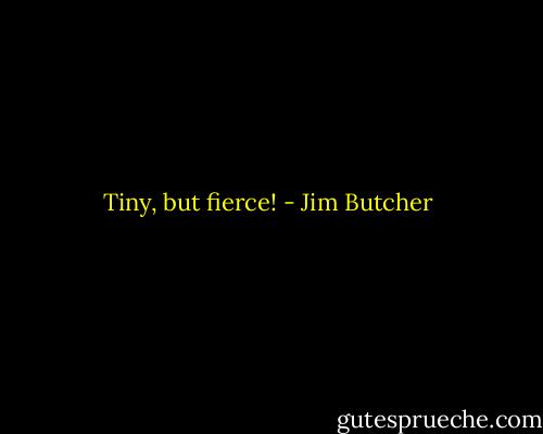 Tiny, but fierce! - Jim Butcher