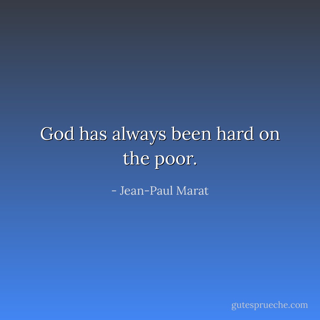 God has always been hard on the poor. - Jean-Paul Marat
