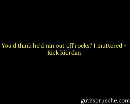 You'd think he'd ran out off rocks," I muttered - Rick Riordan