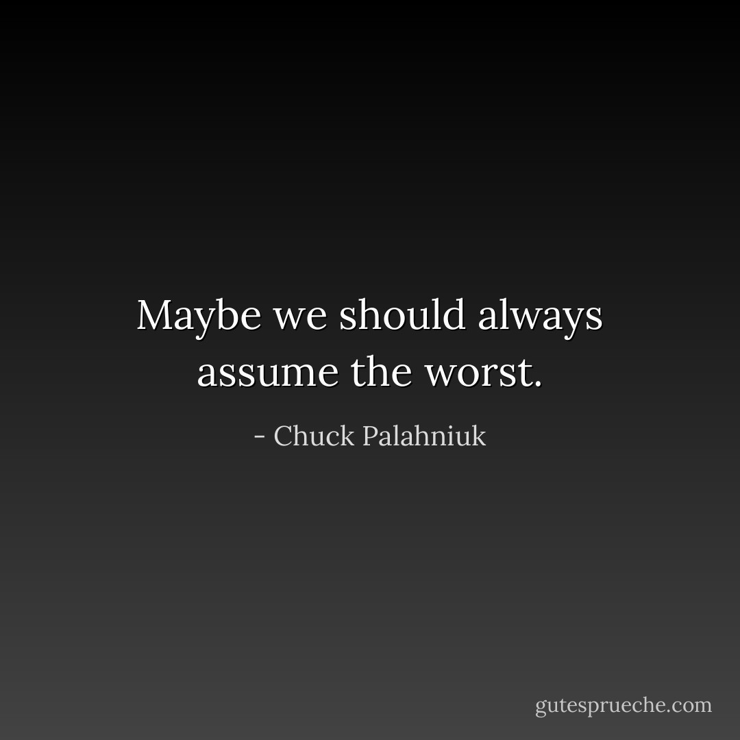 Maybe we should always assume the worst. - Chuck Palahniuk