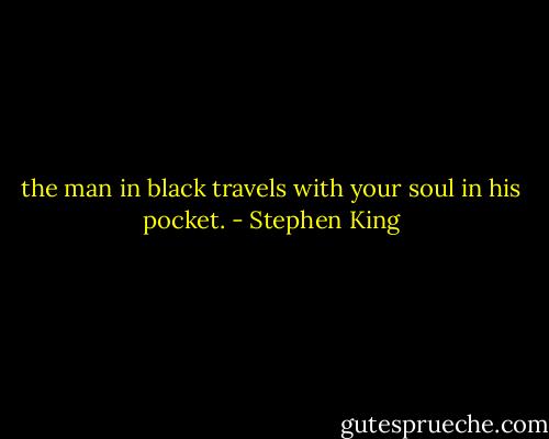 the man in black travels with your soul in his pocket. - Stephen King