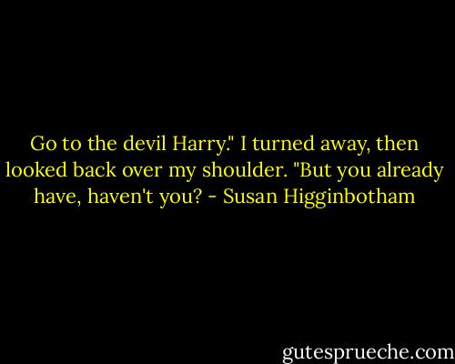 Go to the devil Harry." I turned away, then looked back over my shoulder. "But you already have, haven't you? - Susan Higginbotham