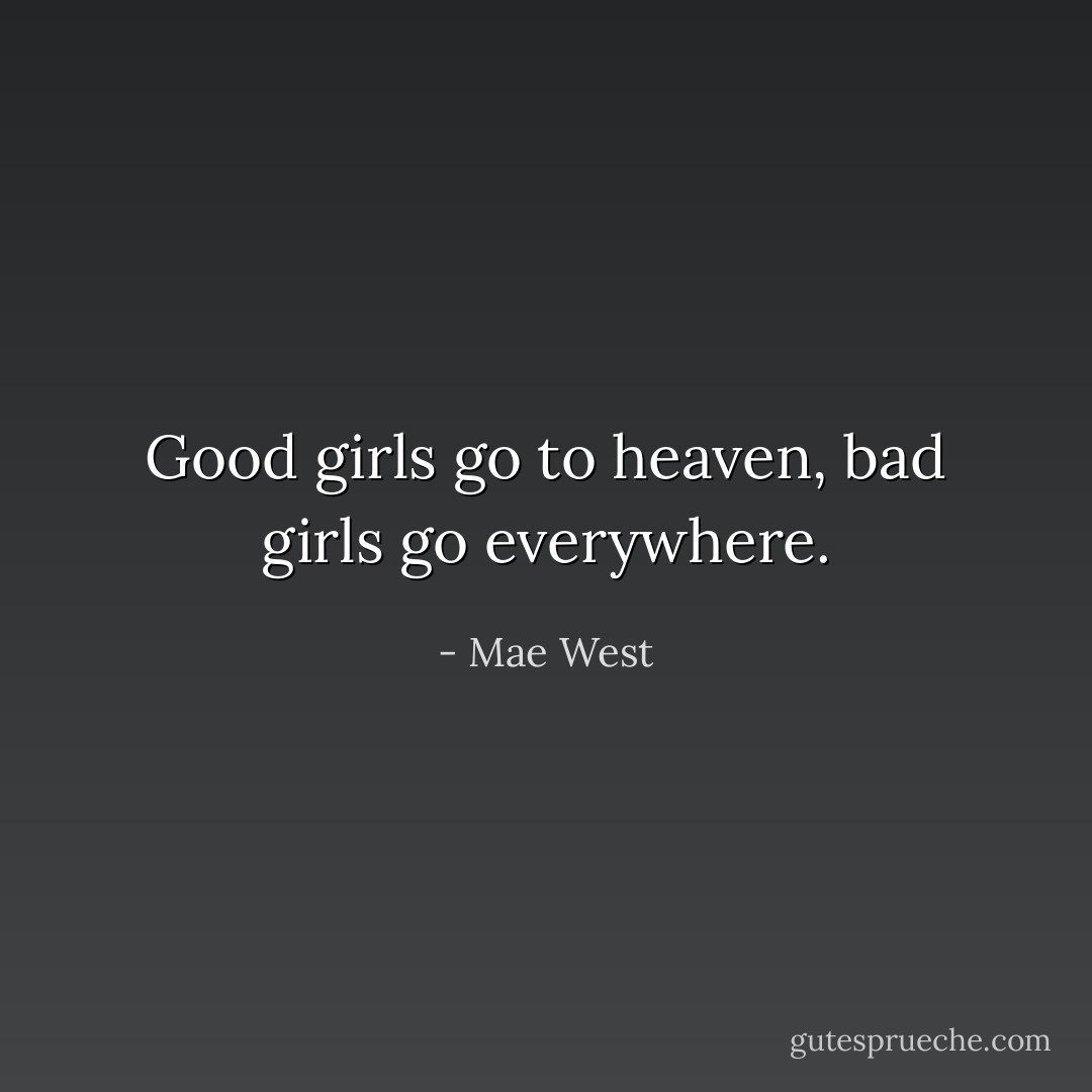 Good girls go to heaven, bad girls go everywhere. - Mae West