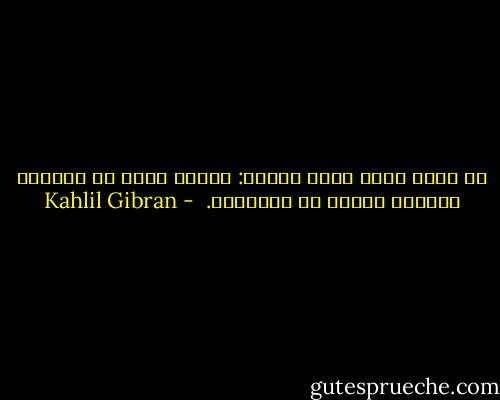 في كلِّ فردٍ منّا شخصان: واحدٌ يقظٌ في العتمة والآخر غافلٌ في النُّور.  - Kahlil Gibran