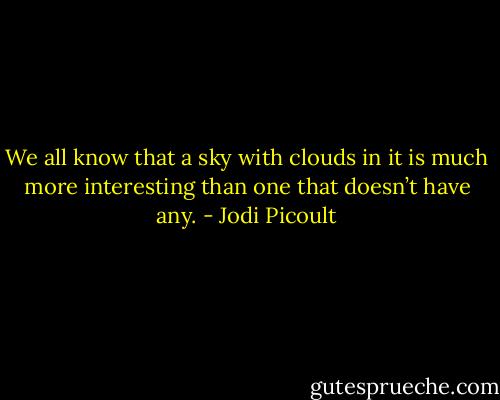 We all know that a sky with clouds in it is much more interesting than one that doesn’t have any. - Jodi Picoult