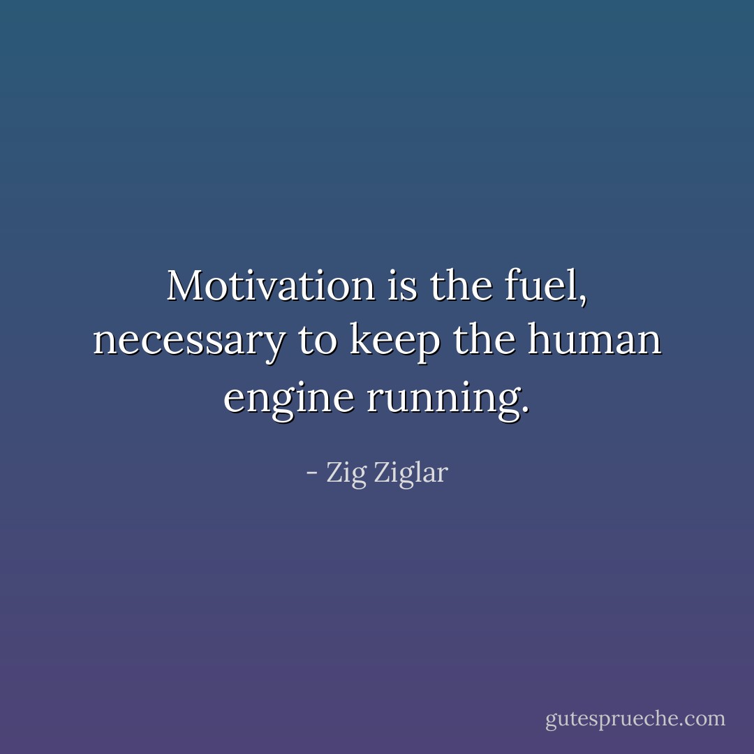Motivation is the fuel, necessary to keep the human engine running. - Zig Ziglar
