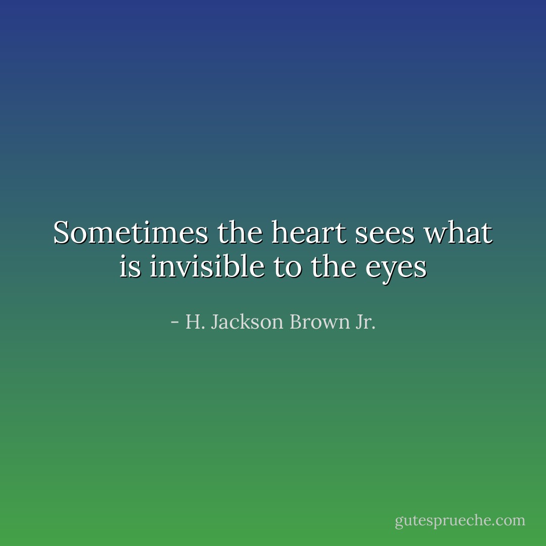 Sometimes the heart sees what is invisible to the eyes - H. Jackson Brown Jr.