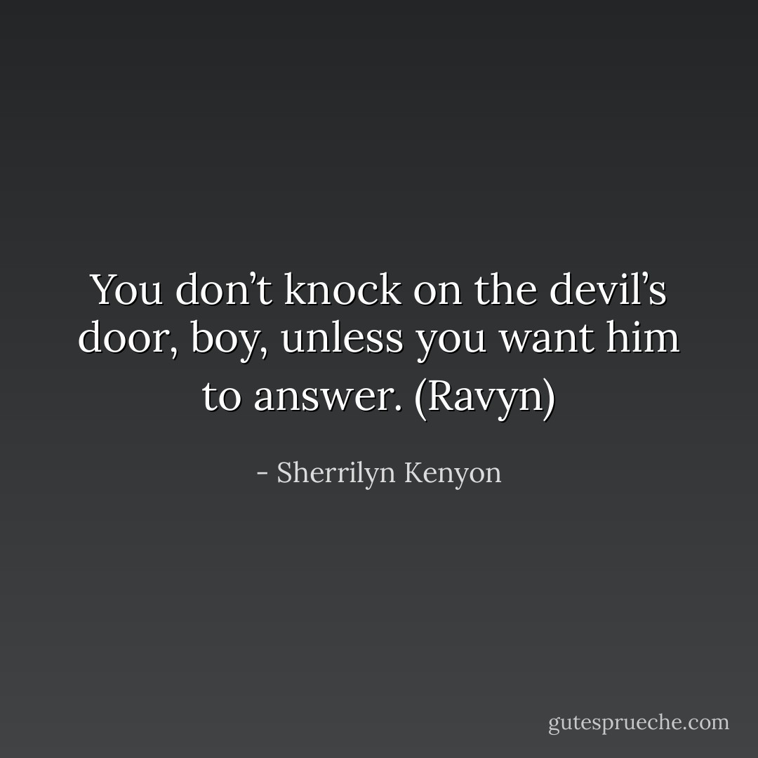 You don’t knock on the devil’s door, boy, unless you want him to answer. (Ravyn) - Sherrilyn Kenyon