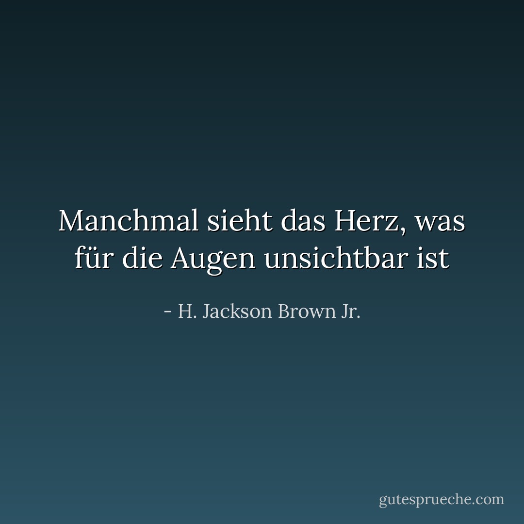 Manchmal sieht das Herz, was für die Augen unsichtbar ist - H. Jackson Brown Jr.<