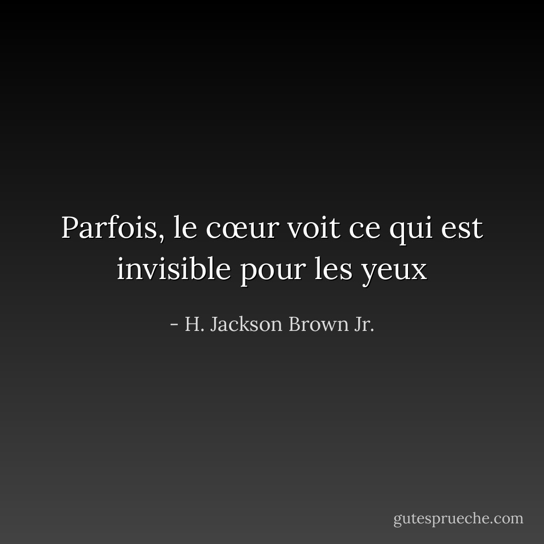 Parfois, le cœur voit ce qui est invisible pour les yeux - H. Jackson Brown Jr.