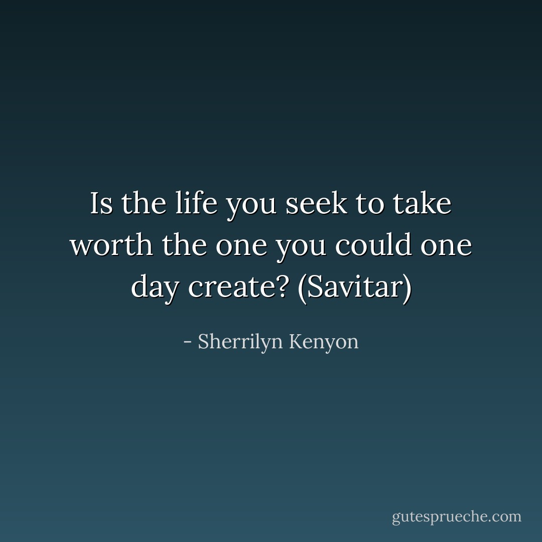 Is the life you seek to take worth the one you could one day create? (Savitar) - Sherrilyn Kenyon