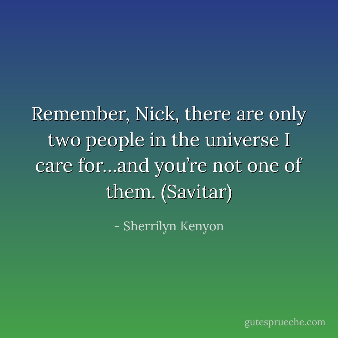Remember, Nick, there are only two people in the universe I care for…and you’re not one of them. (Savitar) - Sherrilyn Kenyon