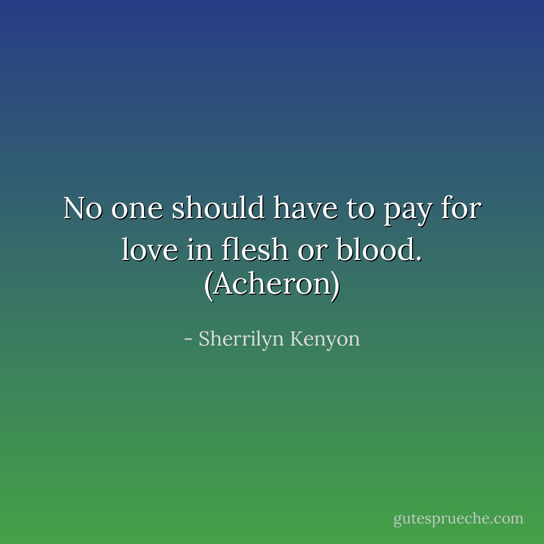 No one should have to pay for love in flesh or blood. (Acheron) - Sherrilyn Kenyon