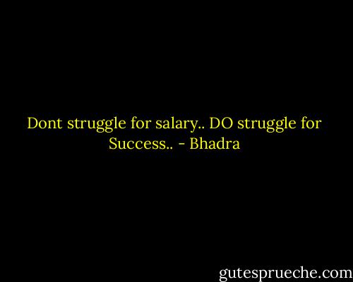 Dont struggle for salary.. DO struggle for Success.. - Bhadra
