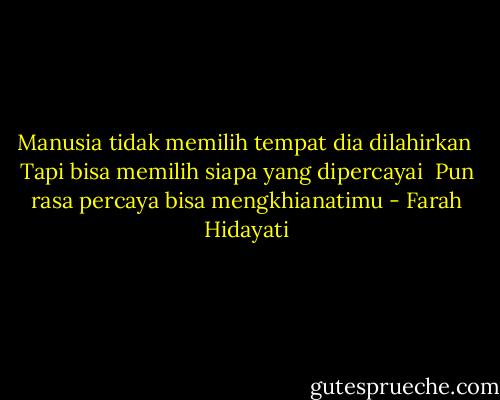Manusia tidak memilih tempat dia dilahirkan <br />Tapi bisa memilih siapa yang dipercayai <br />Pun rasa percaya bisa mengkhianatimu - Farah Hidayati