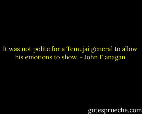 It was not polite for a Temujai general to allow his emotions to show. - John Flanagan