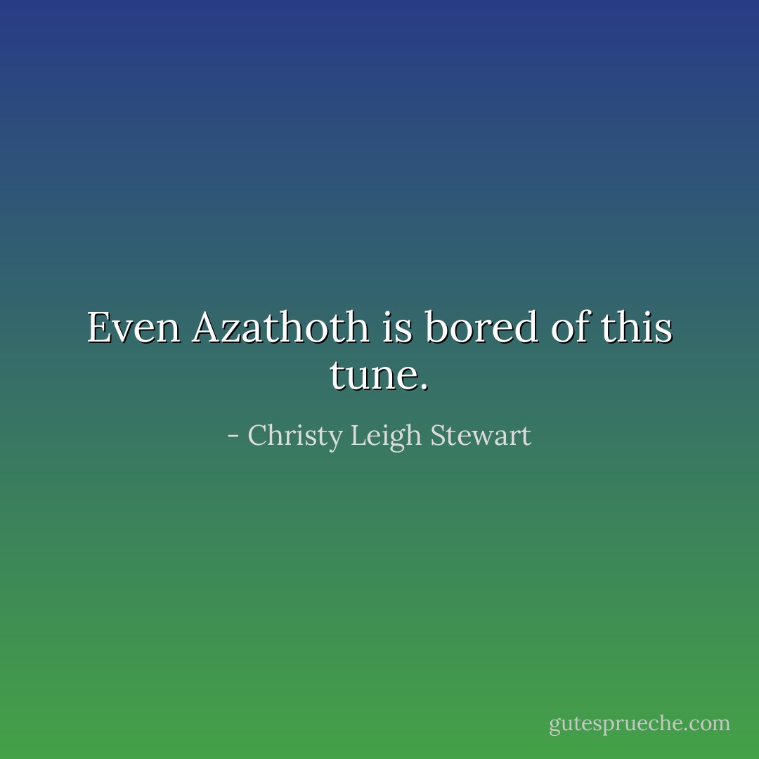 Even Azathoth is bored of this tune. - Christy Leigh Stewart