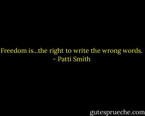 Freedom is...the right to write the wrong words. - Patti Smith