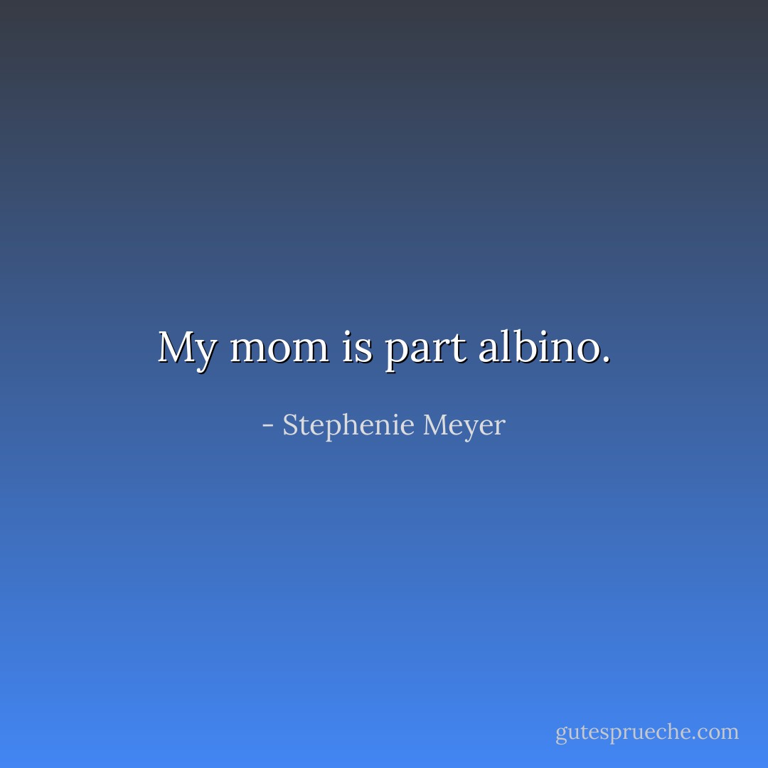 My mom is part albino. - Stephenie Meyer