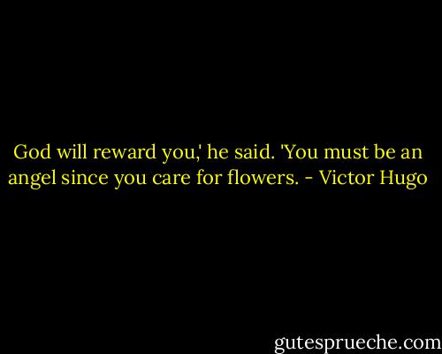God will reward you,' he said. 'You must be an angel since you care for flowers. - Victor Hugo
