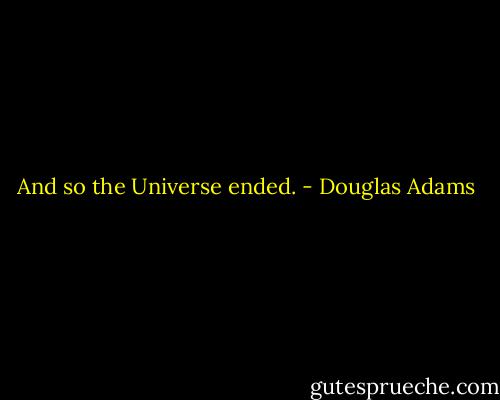 And so the Universe ended. - Douglas Adams