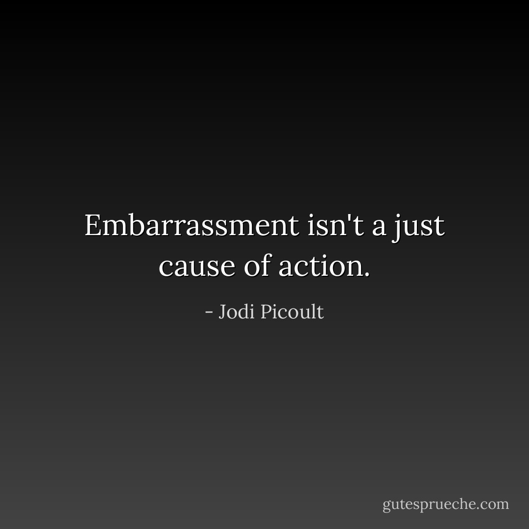 Embarrassment isn't a just cause of action. - Jodi Picoult