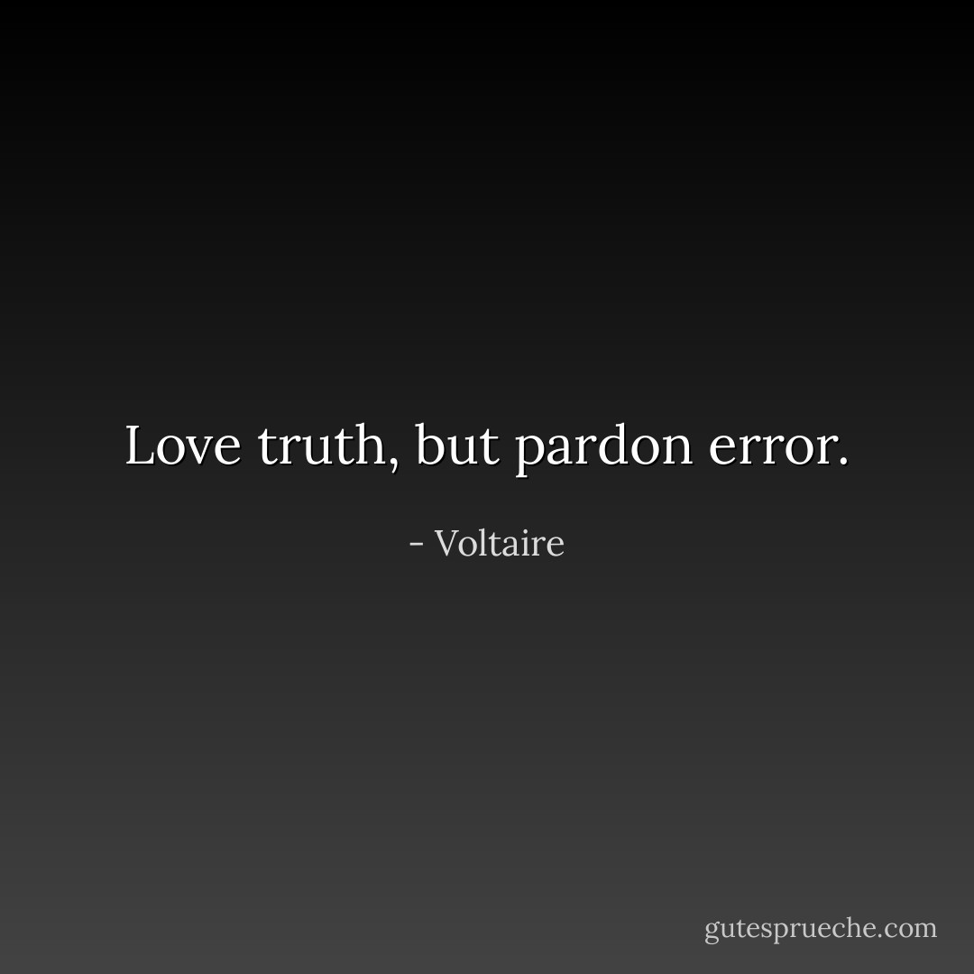 Love truth, but pardon error. - Voltaire