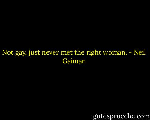 Not gay, just never met the right woman. - Neil Gaiman