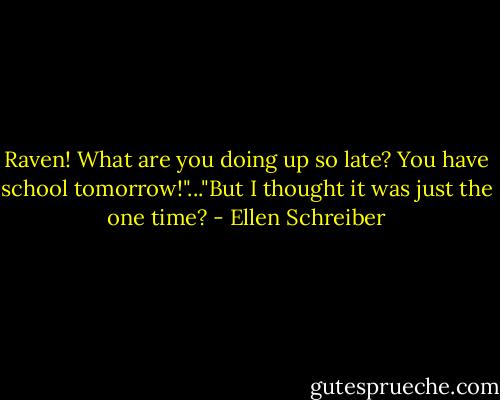 Raven! What are you doing up so late? You have school tomorrow!"..."But I thought it was just the one time? - Ellen Schreiber