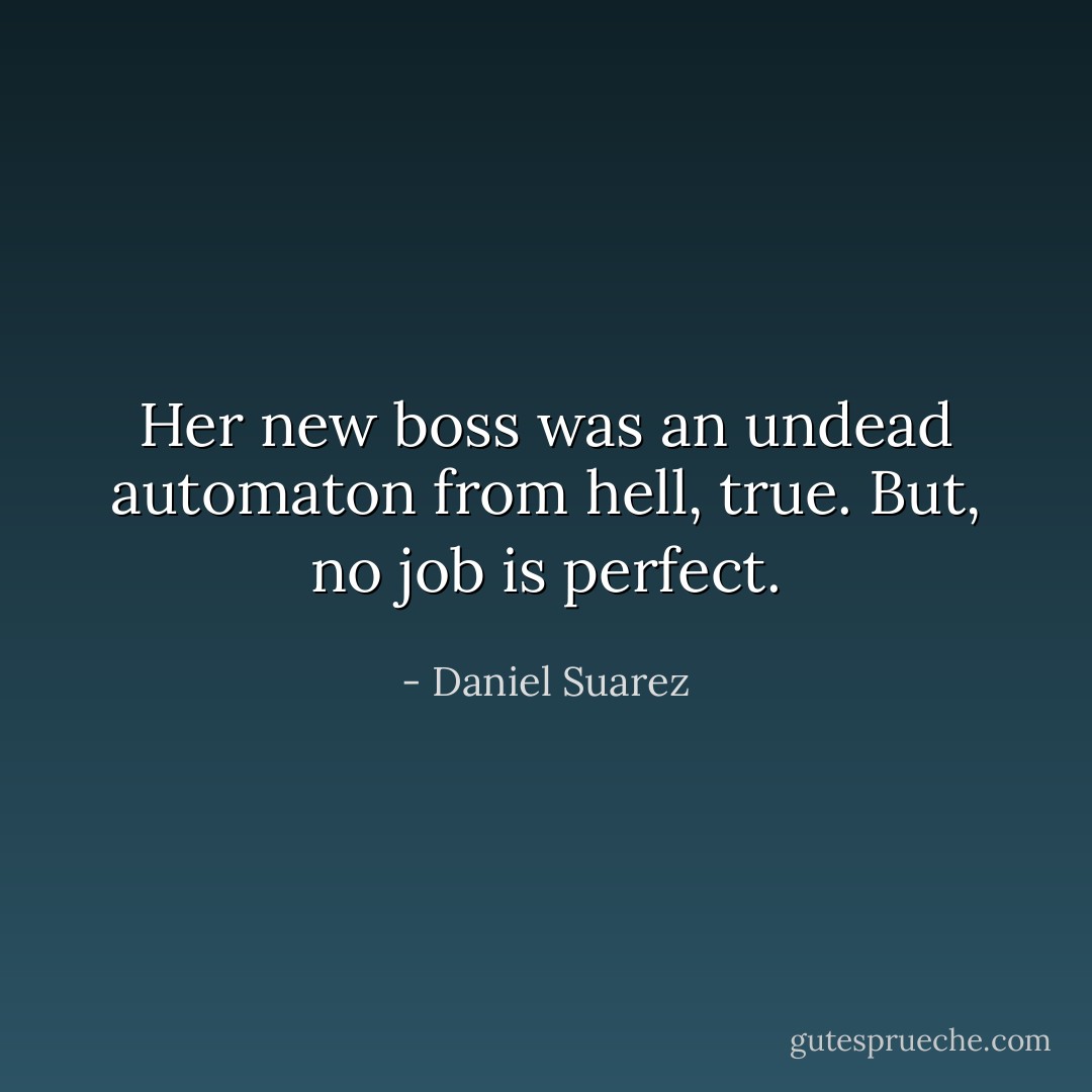 Her new boss was an undead automaton from hell, true. But, no job is perfect. - Daniel Suarez