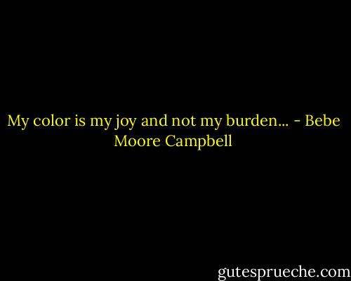 My color is my joy and not my burden... - Bebe Moore Campbell