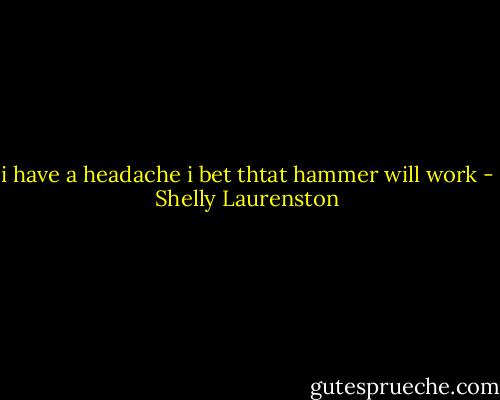 i have a headache i bet thtat hammer will work - Shelly Laurenston