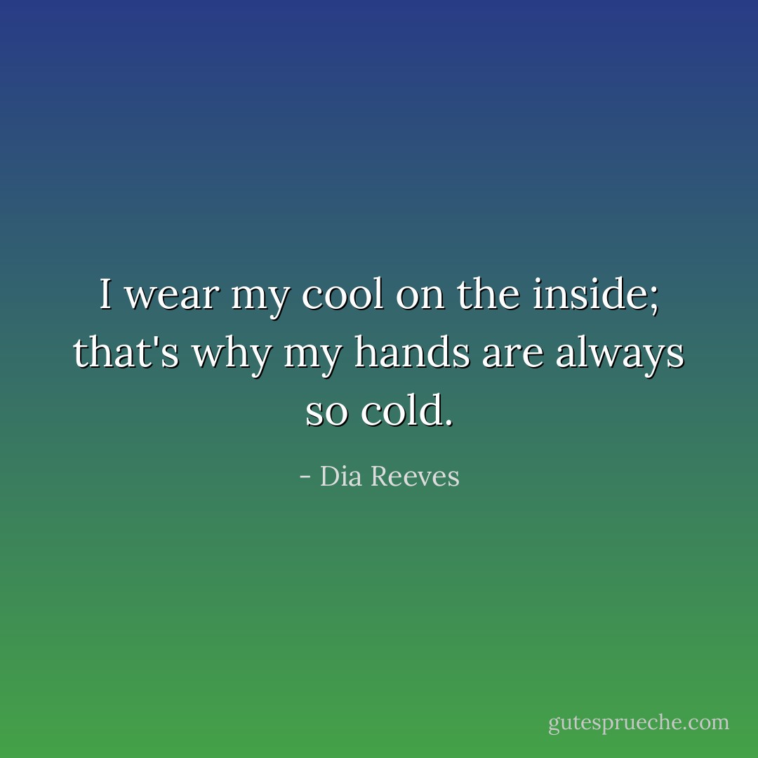 I wear my cool on the inside; that's why my hands are always so cold. - Dia Reeves